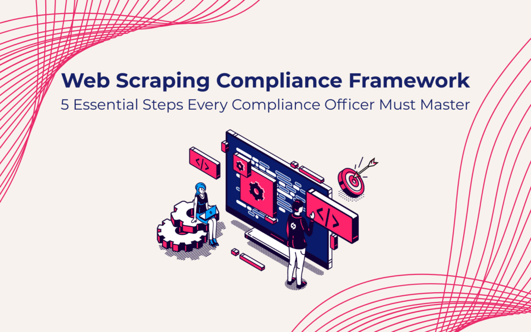 Web Scraping Compliance Framework: 5 Essential Steps Every Compliance Officer Must Master