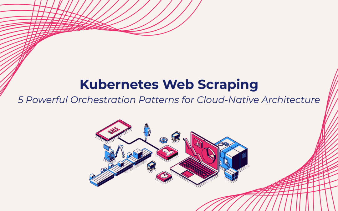 Kubernetes Web Scraping: 5 Powerful Orchestration Patterns for Cloud-Native Architecture