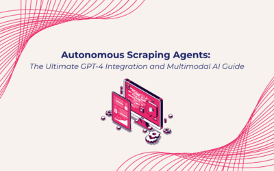 Autonomous Scraping Agents: The Ultimate GPT-4 Integration and Multimodal AI Guide